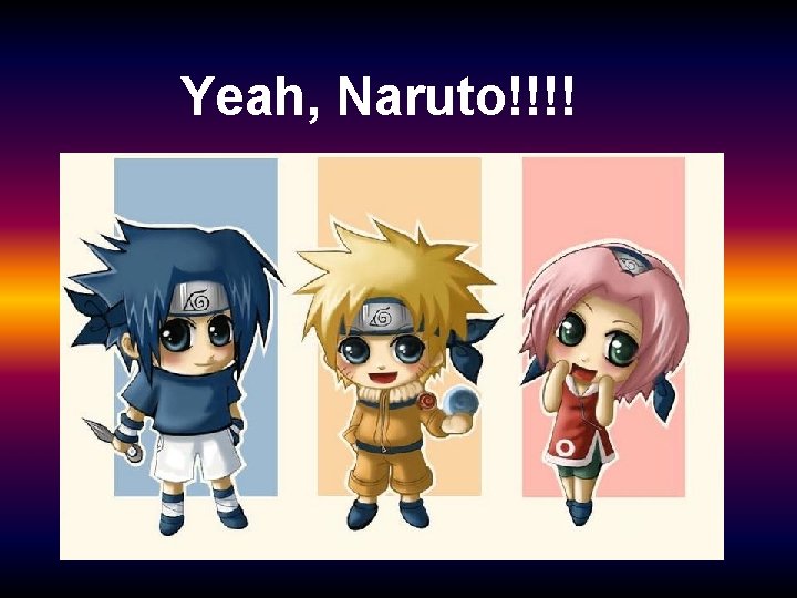 Yeah, Naruto!!!! 