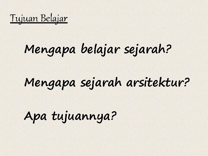 Tujuan Belajar Mengapa belajar sejarah? Mengapa sejarah arsitektur? Apa tujuannya? 