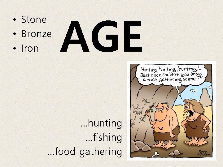  • Stone • Bronze • Iron AGE …hunting …fishing …food gathering 