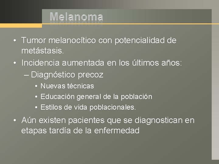  • Tumor melanocítico con potencialidad de metástasis. • Incidencia aumentada en los últimos