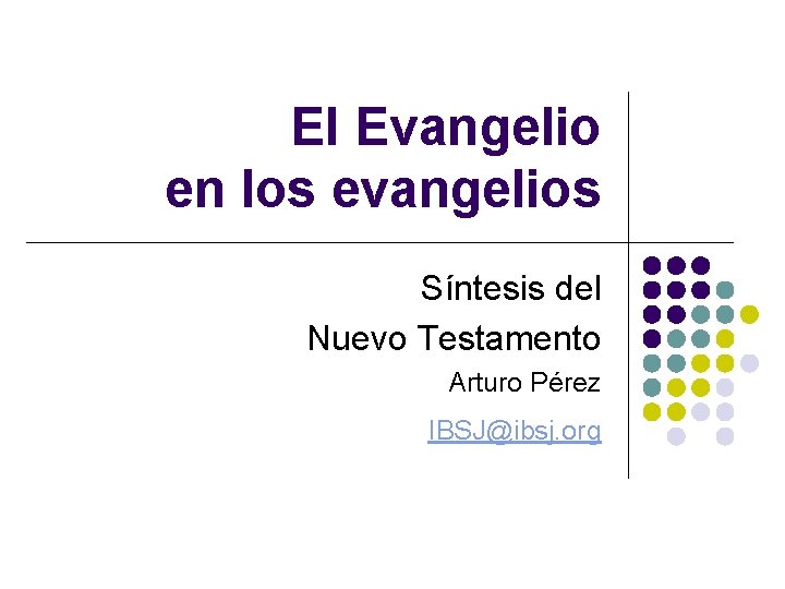 El Evangelio en los evangelios Síntesis del Nuevo Testamento Arturo Pérez IBSJ@ibsj. org 