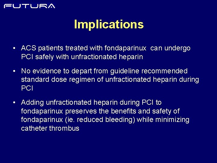 Implications • ACS patients treated with fondaparinux can undergo PCI safely with unfractionated heparin