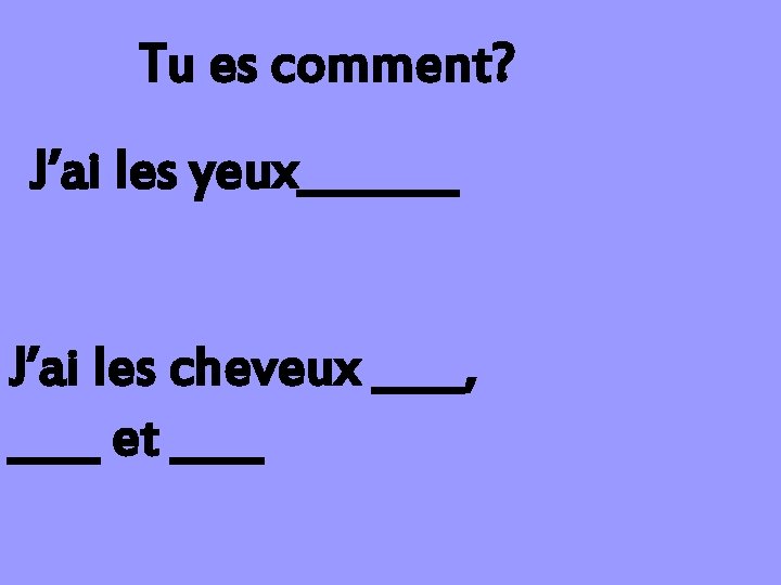 Tu es comment? J’ai les yeux_______ J’ai les cheveux ____, ____ et ____ 