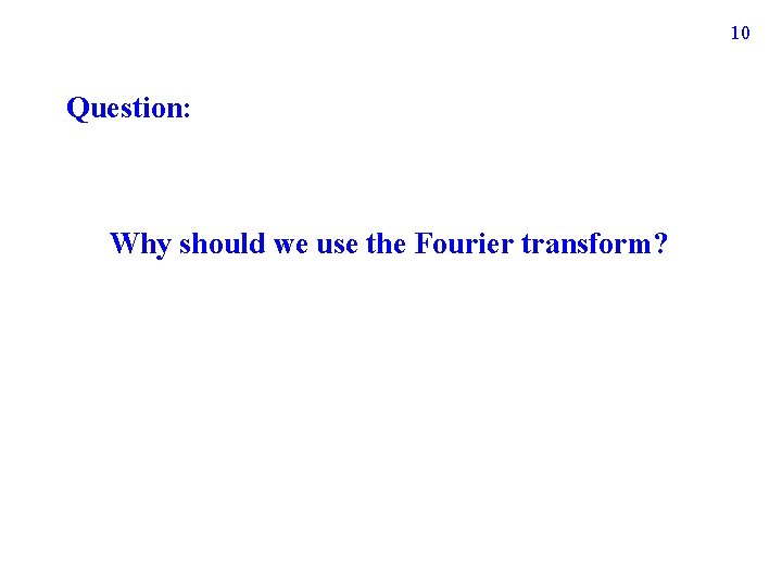 10 Question: Why should we use the Fourier transform? 10 Question: Why should we use the Fourier transform?