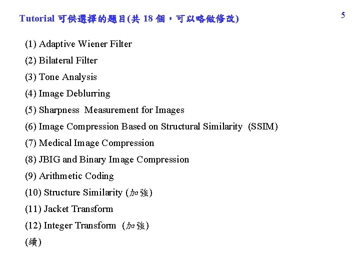 Tutorial 可供選擇的題目(共 18 個,可以略做修改) (1) Adaptive Wiener Filter (2) Bilateral Filter (3) Tone Analysis Tutorial 可供選擇的題目(共 18 個,可以略做修改) (1) Adaptive Wiener Filter (2) Bilateral Filter (3) Tone Analysis