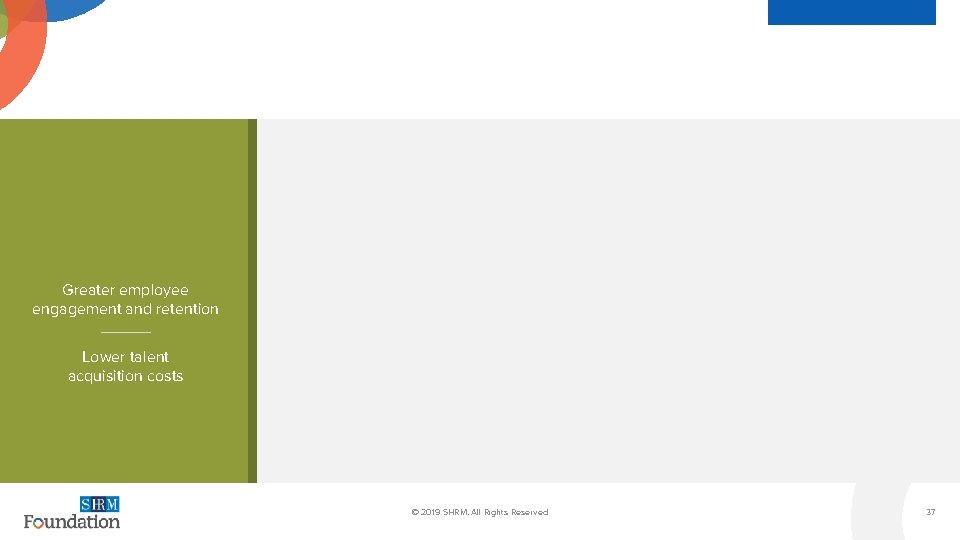 Greater employee engagement and retention Lower talent acquisition costs Footer © 2019 SHRM. All