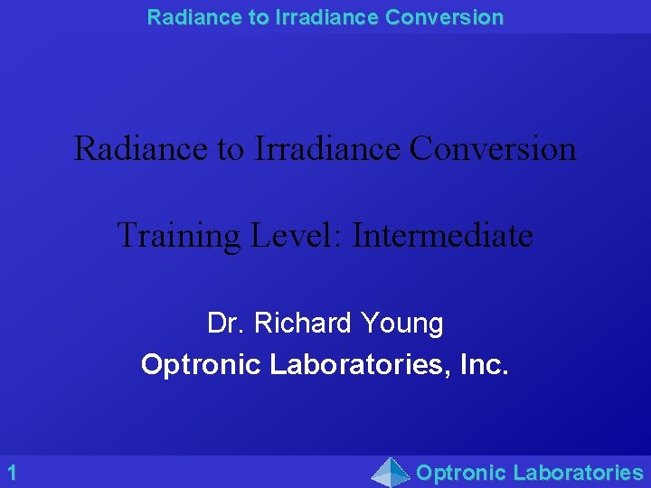 Radiance to Irradiance Conversion Training Level: Intermediate Dr. Richard Young Optronic Laboratories, Inc. 1