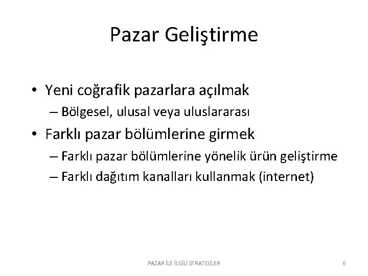 Pazar Geliştirme • Yeni coğrafik pazarlara açılmak – Bölgesel, ulusal veya uluslararası • Farklı