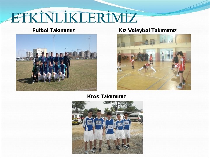 ETKİNLİKLERİMİZ Futbol Takımımız Kız Voleybol Takımımız Kros Takımımız 