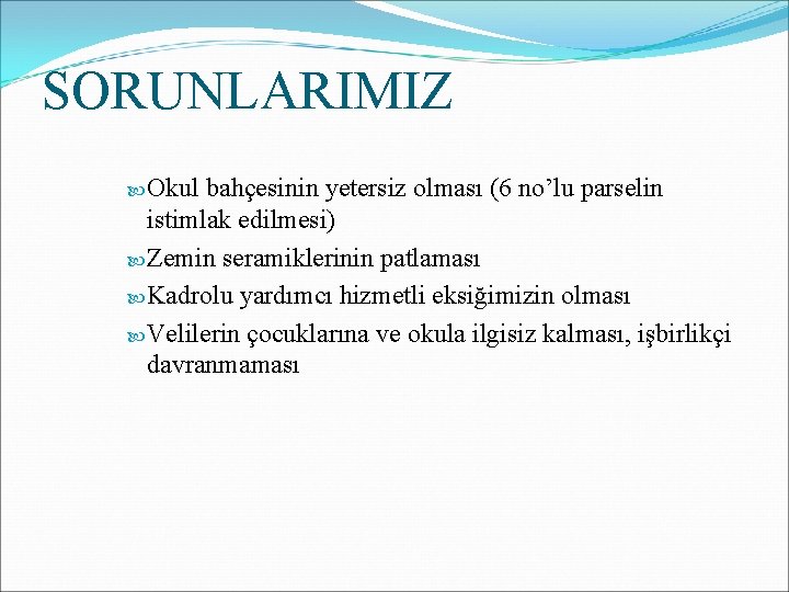 SORUNLARIMIZ Okul bahçesinin yetersiz olması (6 no’lu parselin istimlak edilmesi) Zemin seramiklerinin patlaması Kadrolu