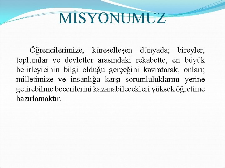 MİSYONUMUZ Öğrencilerimize, küreselleşen dünyada; bireyler, toplumlar ve devletler arasındaki rekabette, en büyük belirleyicinin bilgi