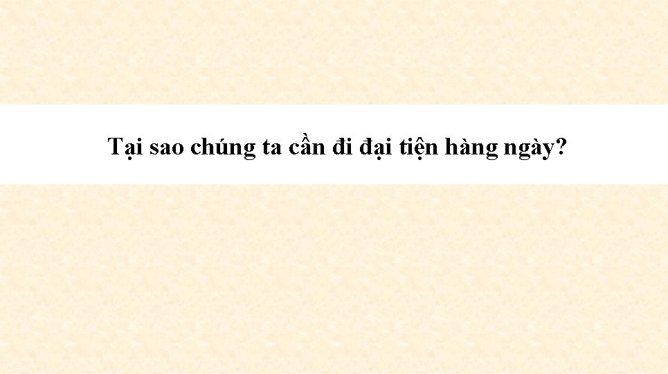 Tại sao chúng ta cần đi đại tiện hàng ngày? 