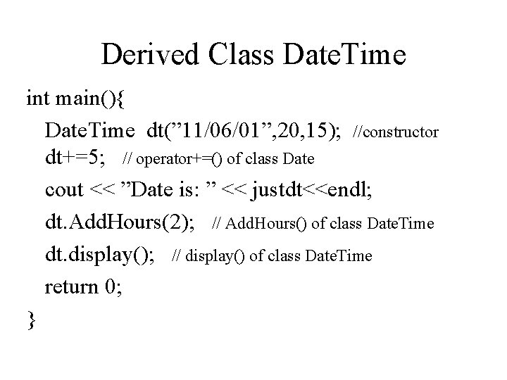 Derived Class Date. Time int main(){ Date. Time dt(” 11/06/01”, 20, 15); //constructor dt+=5;