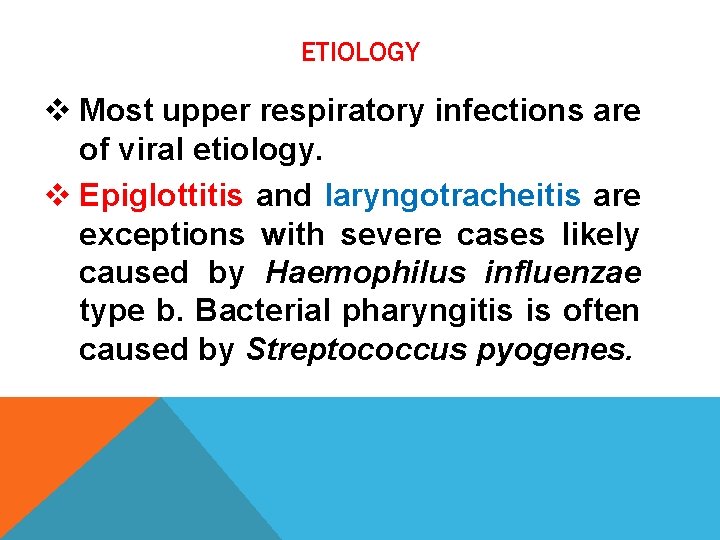 ETIOLOGY v Most upper respiratory infections are of viral etiology. v Epiglottitis and laryngotracheitis