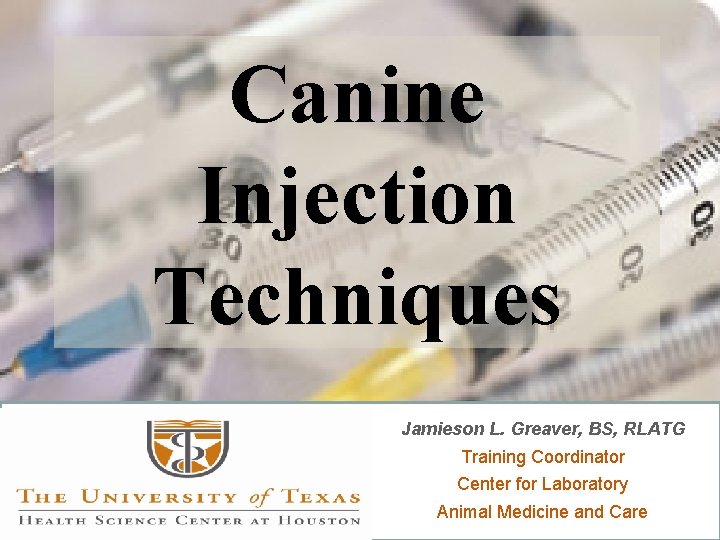 Canine Injection Techniques Jamieson L. Greaver, BS, RLATG Training Coordinator Center for Laboratory Animal
