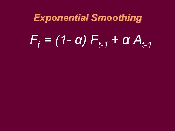 Exponential Smoothing Ft = (1 - α) Ft-1 + α At-1 