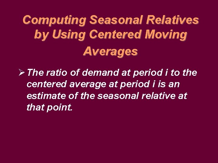 Computing Seasonal Relatives by Using Centered Moving Averages Ø The ratio of demand at