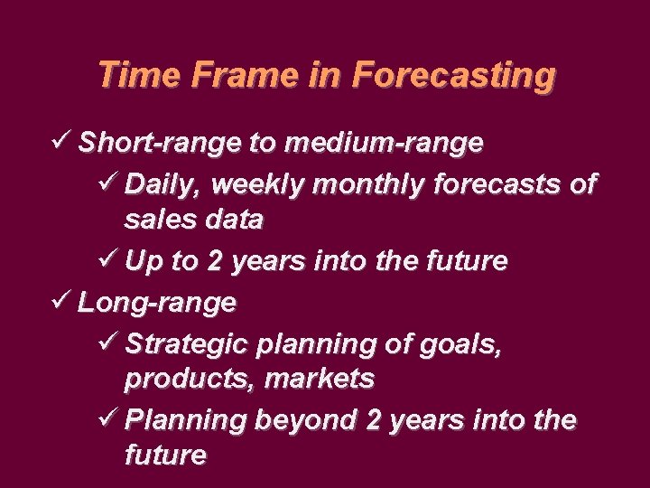 Time Frame in Forecasting ü Short-range to medium-range ü Daily, weekly monthly forecasts of
