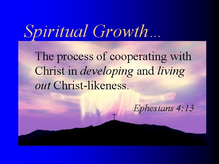 Spiritual Growth… The process of cooperating with Christ in developing and living out Christ-likeness.