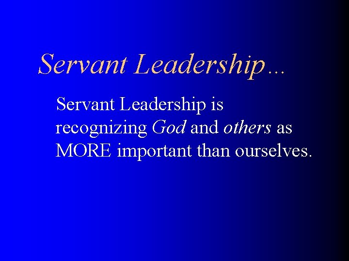 Servant Leadership… Servant Leadership is recognizing God and others as MORE important than ourselves.