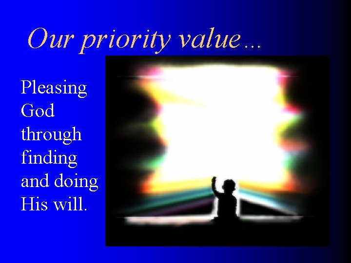 Our priority value… Pleasing God through finding and doing His will. 