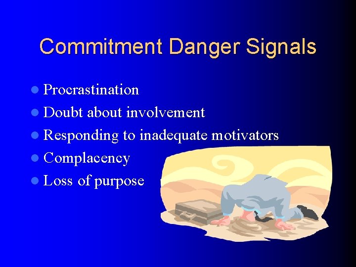 Commitment Danger Signals l Procrastination l Doubt about involvement l Responding to inadequate motivators