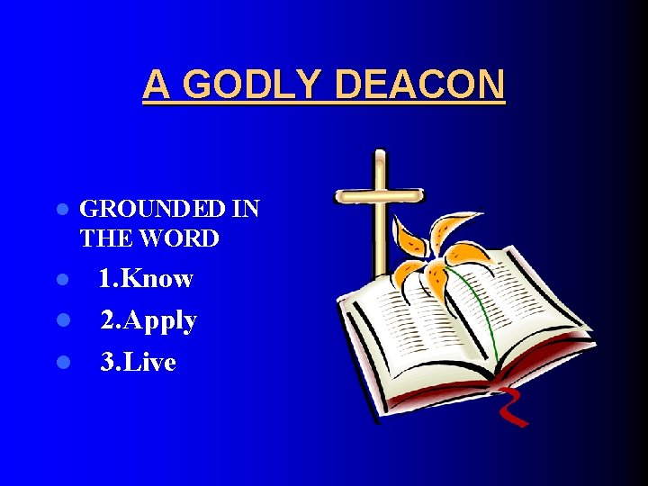 A GODLY DEACON l GROUNDED IN THE WORD 1. Know l 2. Apply l