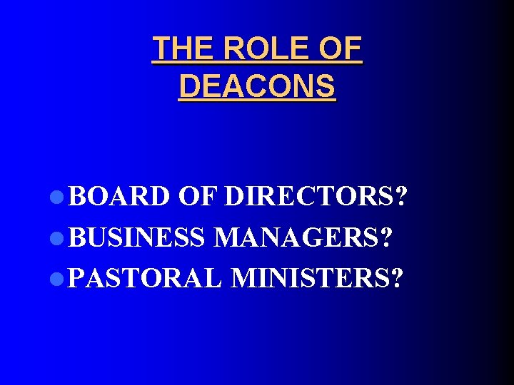 THE ROLE OF DEACONS l BOARD OF DIRECTORS? l BUSINESS MANAGERS? l PASTORAL MINISTERS?