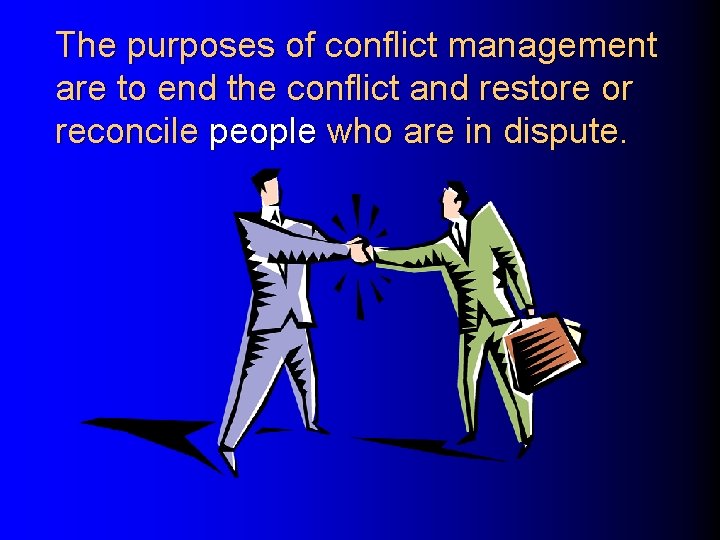The purposes of conflict management are to end the conflict and restore or reconcile