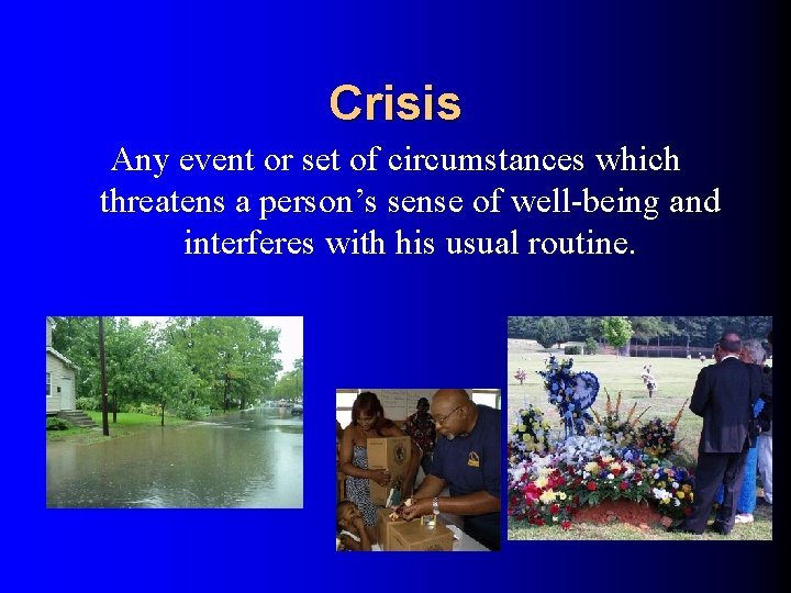 Crisis Any event or set of circumstances which threatens a person’s sense of well-being