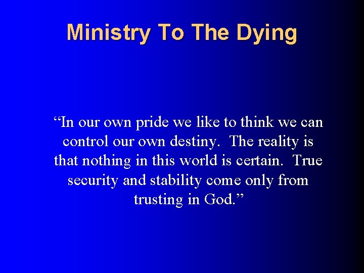 Ministry To The Dying “In our own pride we like to think we can