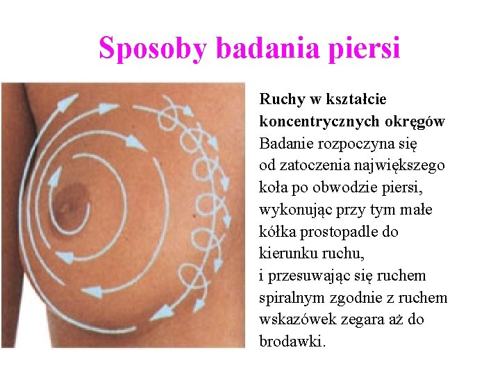 Sposoby badania piersi Ruchy w kształcie koncentrycznych okręgów Badanie rozpoczyna się od zatoczenia największego Sposoby badania piersi Ruchy w kształcie koncentrycznych okręgów Badanie rozpoczyna się od zatoczenia największego
