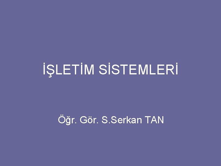 İŞLETİM SİSTEMLERİ Öğr. Gör. S. Serkan TAN 