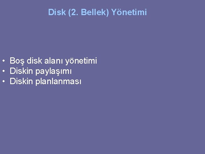 Disk (2. Bellek) Yönetimi • Boş disk alanı yönetimi • Diskin paylaşımı • Diskin