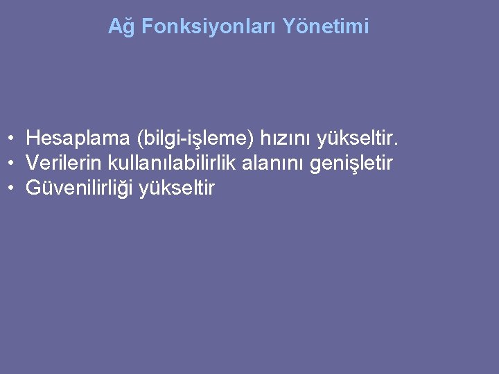 Ağ Fonksiyonları Yönetimi • Hesaplama (bilgi-işleme) hızını yükseltir. • Verilerin kullanılabilirlik alanını genişletir •