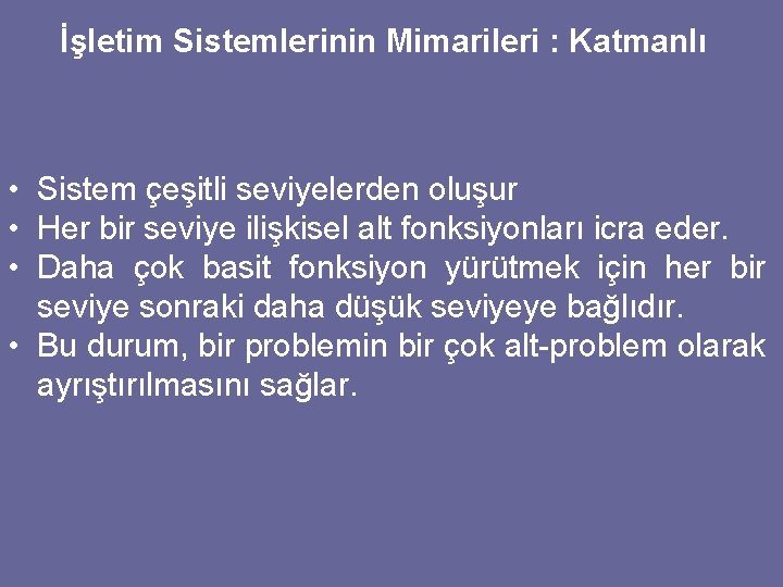 İşletim Sistemlerinin Mimarileri : Katmanlı • Sistem çeşitli seviyelerden oluşur • Her bir seviye