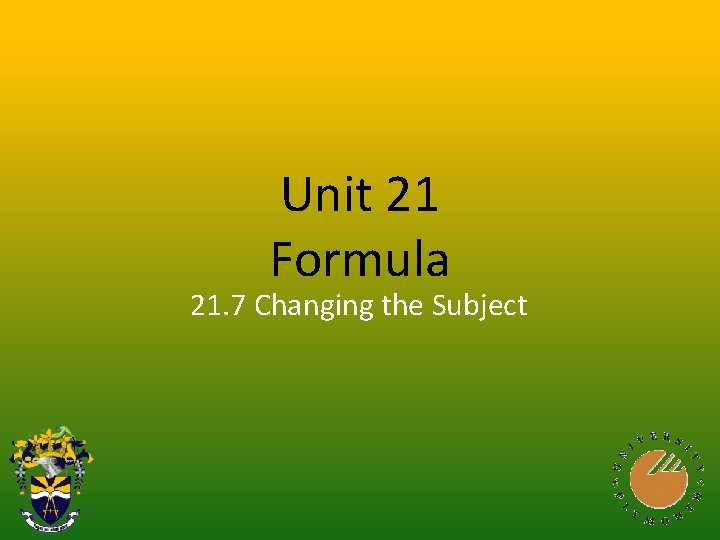 Unit 21 Formula 21. 7 Changing the Subject 