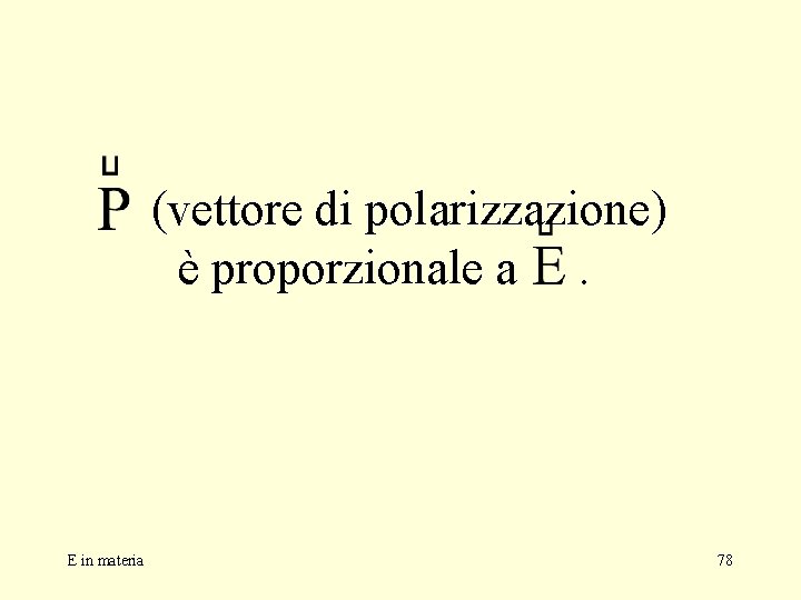 (vettore di polarizzazione) è proporzionale a. E in materia 78 