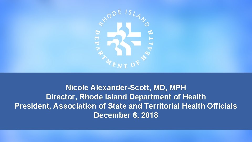 Nicole Alexander-Scott, MD, MPH Director, Rhode Island Department of Health President, Association of State