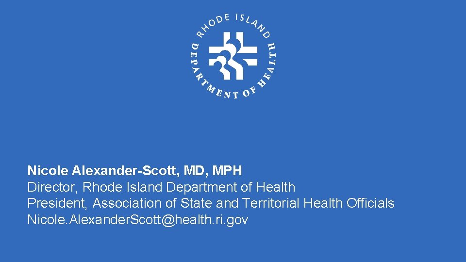 Nicole Alexander-Scott, MD, MPH Director, Rhode Island Department of Health President, Association of State