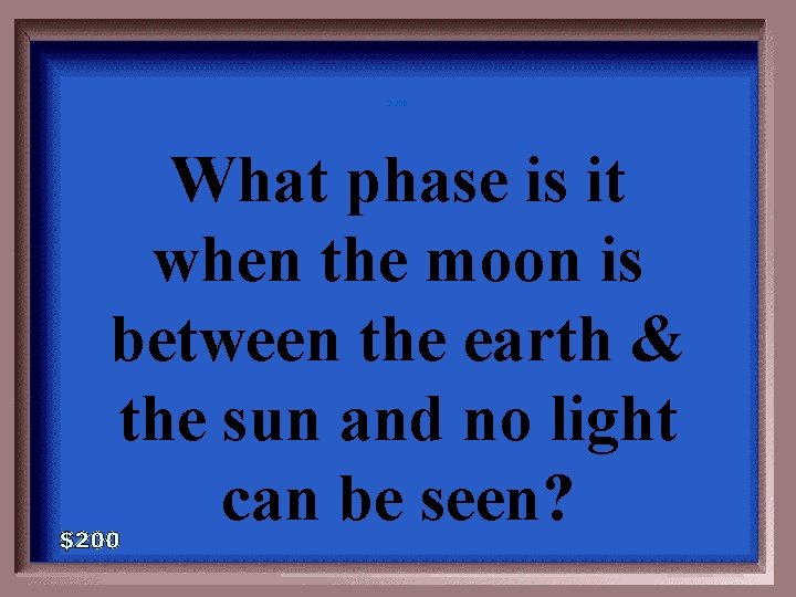 2 -200 What phase is it when the moon is between the earth &