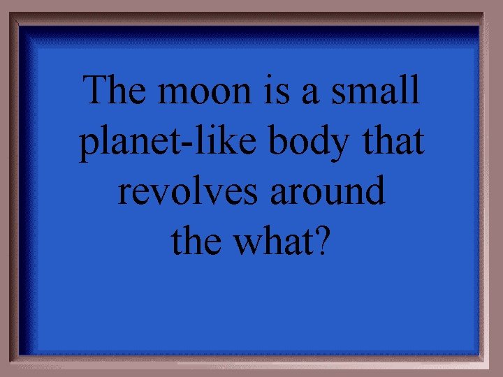 The moon is a small planet-like body that revolves around the what? 