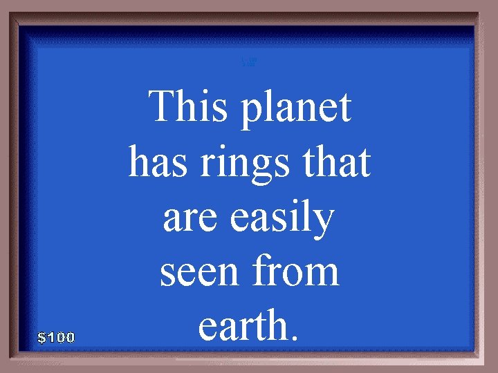 1 - 100 3 -100 This planet has rings that are easily seen from