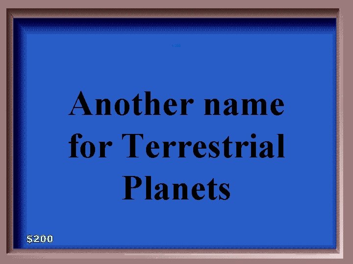 4 -200 Another name for Terrestrial Planets 