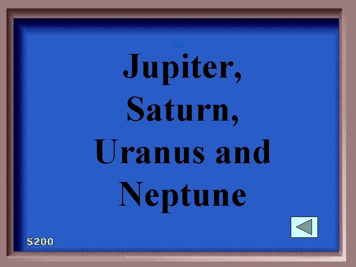 1 - 100 5 -200 A Jupiter, Saturn, Uranus and Neptune 