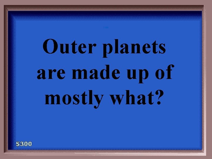 5 -300 Outer planets are made up of mostly what? 