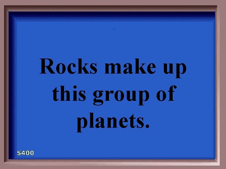5 -400 Rocks make up this group of planets. 