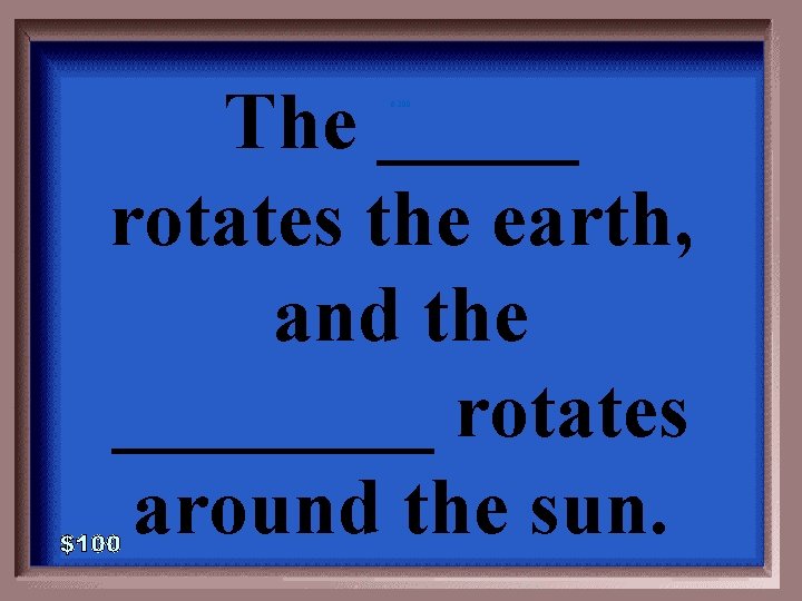 The _____ rotates the earth, and the ____ rotates around the sun. 6 -200