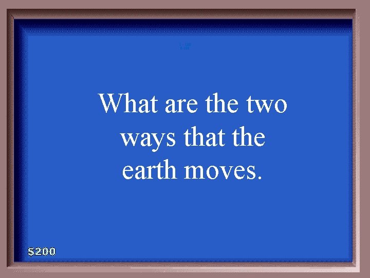 1 - 100 6 -100 What are the two ways that the earth moves.