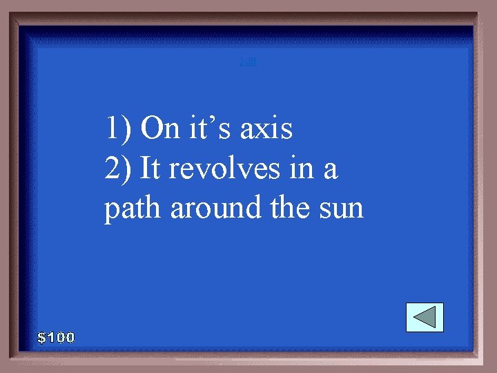 1 - 100 6 -100 A 1) On it’s axis 2) It revolves in